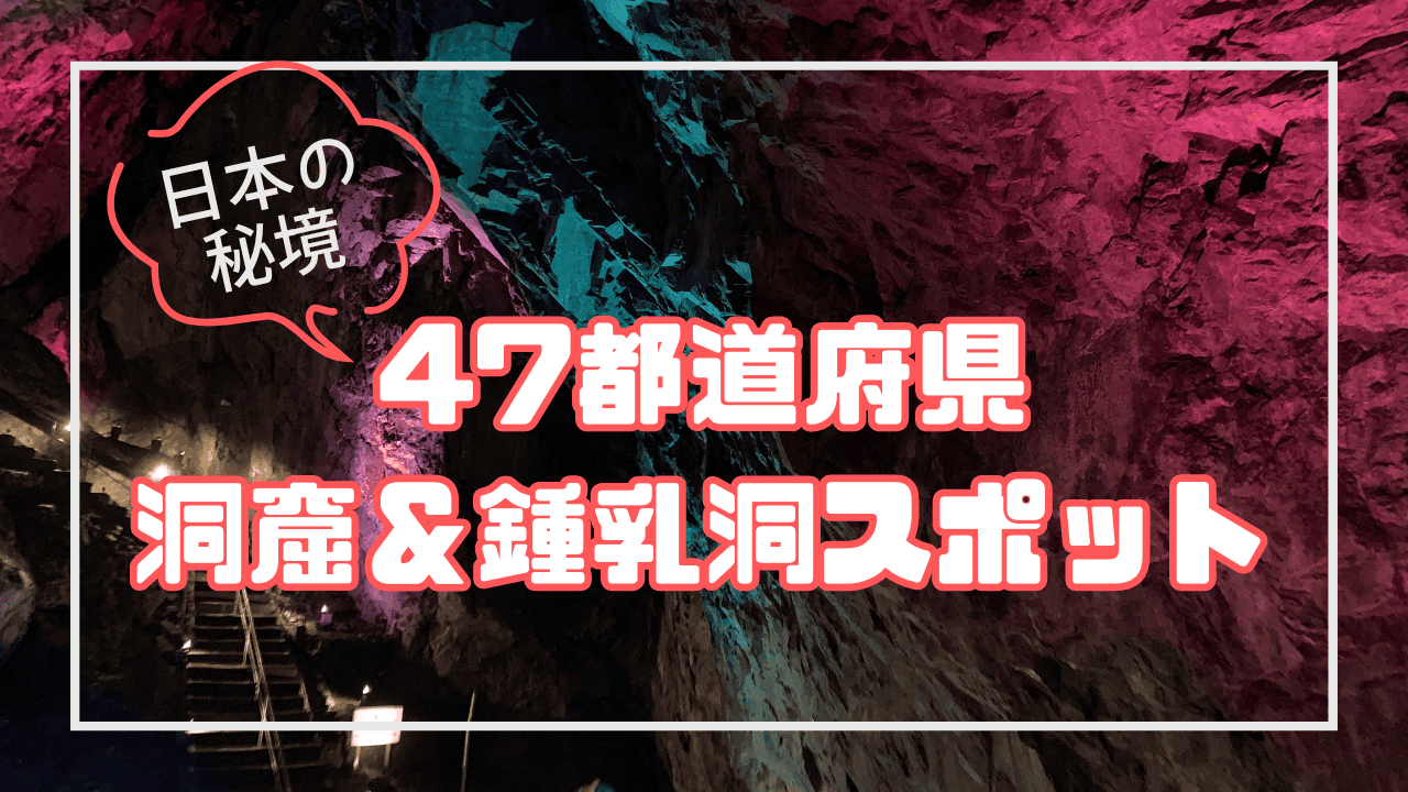 鍾乳洞マニアが選ぶ！全国47都道府県 鍾乳洞・洞窟スポットリスト！